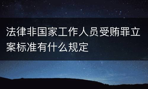 法律非国家工作人员受贿罪立案标准有什么规定