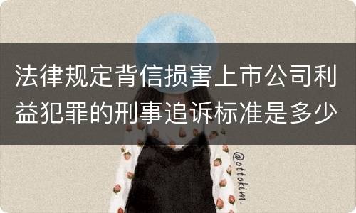 法律规定背信损害上市公司利益犯罪的刑事追诉标准是多少