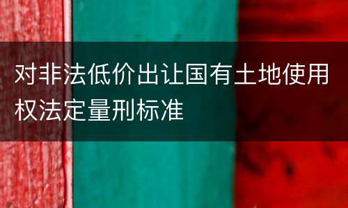 对非法低价出让国有土地使用权法定量刑标准