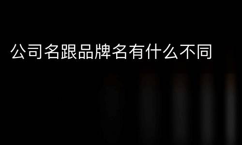 公司名跟品牌名有什么不同