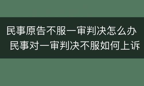 民事原告不服一审判决怎么办 民事对一审判决不服如何上诉