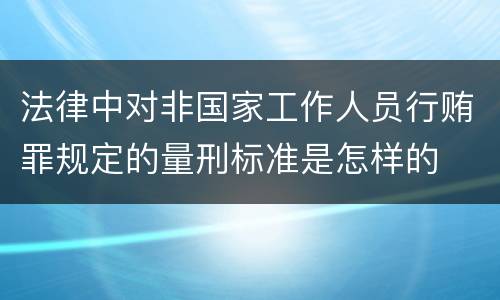 法律中对非国家工作人员行贿罪规定的量刑标准是怎样的