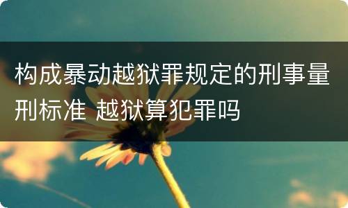 构成暴动越狱罪规定的刑事量刑标准 越狱算犯罪吗