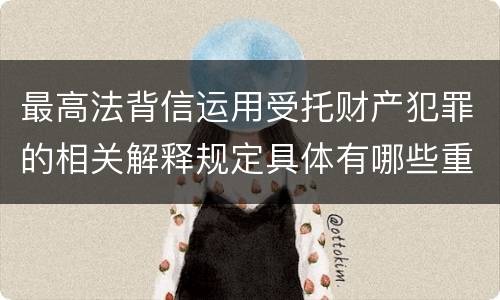 最高法背信运用受托财产犯罪的相关解释规定具体有哪些重要内容