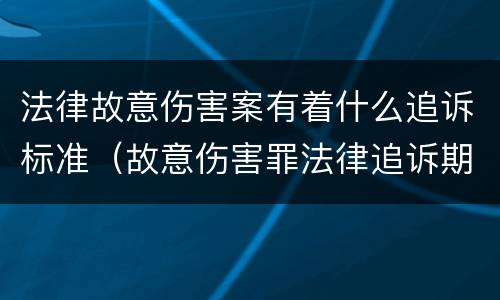 法律故意伤害案有着什么追诉标准（故意伤害罪法律追诉期）