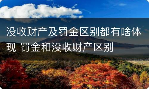 没收财产及罚金区别都有啥体现 罚金和没收财产区别