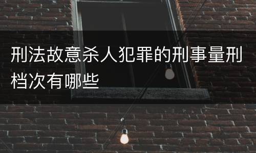 刑法故意杀人犯罪的刑事量刑档次有哪些