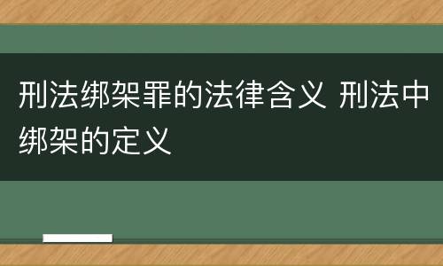 刑法绑架罪的法律含义 刑法中绑架的定义