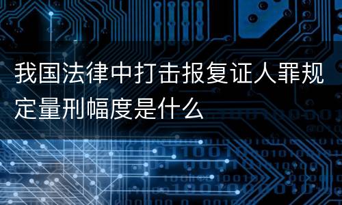 我国法律中打击报复证人罪规定量刑幅度是什么