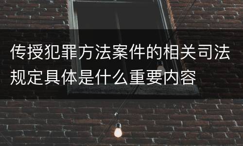 传授犯罪方法案件的相关司法规定具体是什么重要内容
