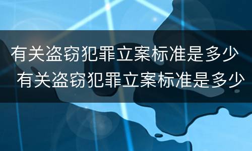 有关盗窃犯罪立案标准是多少 有关盗窃犯罪立案标准是多少条