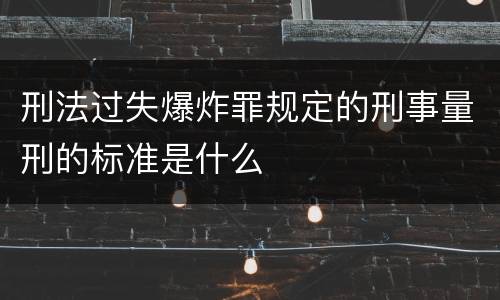 刑法过失爆炸罪规定的刑事量刑的标准是什么