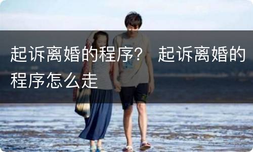 起诉离婚的程序？ 起诉离婚的程序怎么走