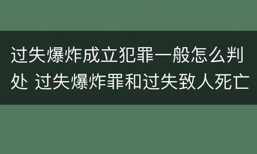 过失爆炸成立犯罪一般怎么判处 过失爆炸罪和过失致人死亡罪