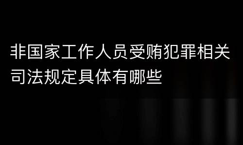 非国家工作人员受贿犯罪相关司法规定具体有哪些