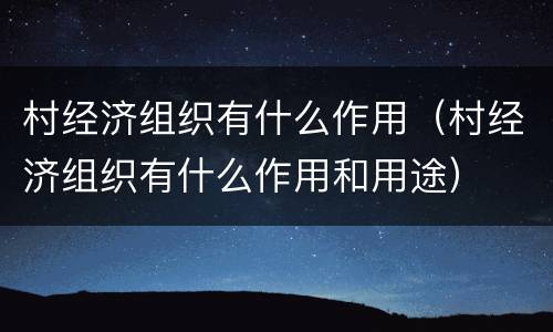 村经济组织有什么作用（村经济组织有什么作用和用途）
