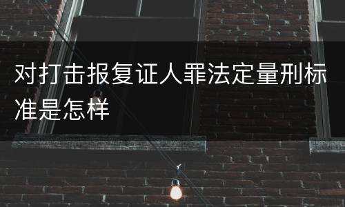 对打击报复证人罪法定量刑标准是怎样