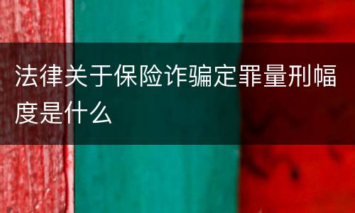 法律关于保险诈骗定罪量刑幅度是什么