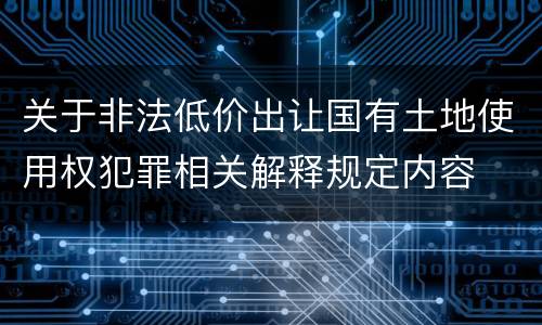 关于非法低价出让国有土地使用权犯罪相关解释规定内容