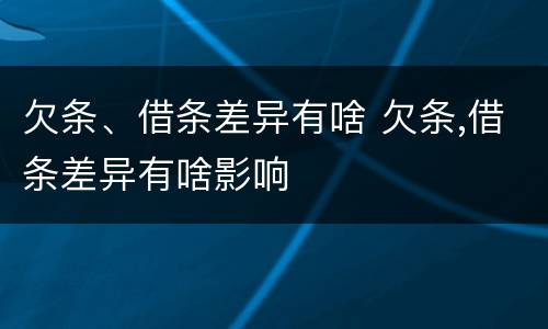 欠条、借条差异有啥 欠条,借条差异有啥影响