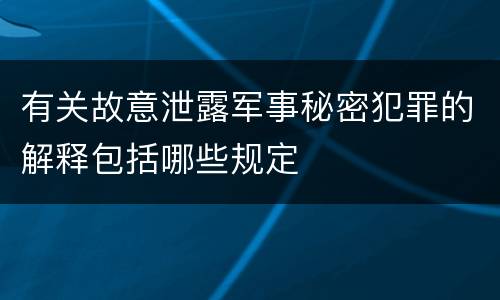 有关故意泄露军事秘密犯罪的解释包括哪些规定
