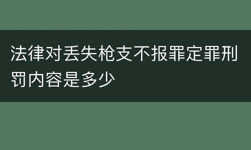 法律对丢失枪支不报罪定罪刑罚内容是多少