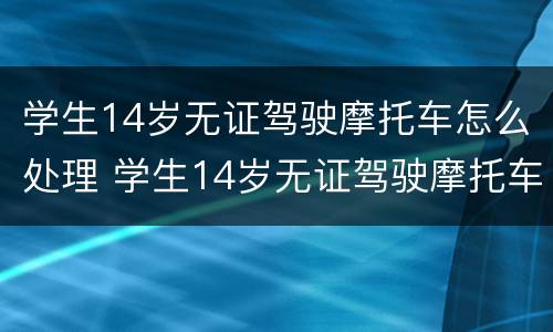 学生14岁无证驾驶摩托车怎么处理 学生14岁无证驾驶摩托车怎么处理违章