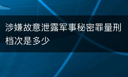 涉嫌故意泄露军事秘密罪量刑档次是多少