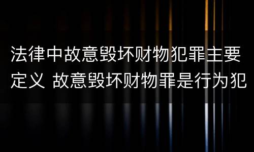 法律中故意毁坏财物犯罪主要定义 故意毁坏财物罪是行为犯还是结果犯