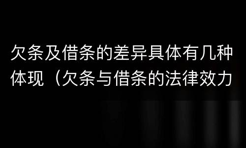 欠条及借条的差异具体有几种体现（欠条与借条的法律效力）