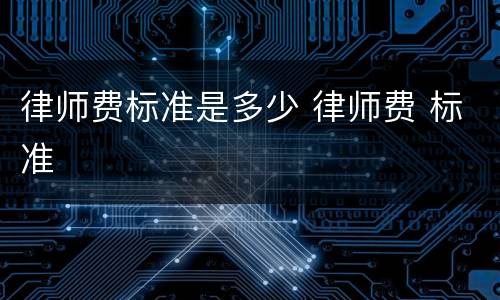 律师费标准是多少 律师费 标准