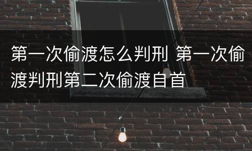 第一次偷渡怎么判刑 第一次偷渡判刑第二次偷渡自首