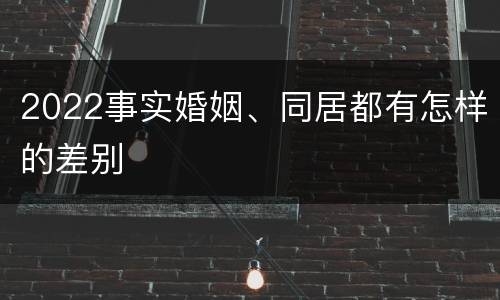 2022事实婚姻、同居都有怎样的差别