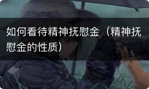 如何看待精神抚慰金（精神抚慰金的性质）