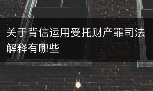 关于背信运用受托财产罪司法解释有哪些