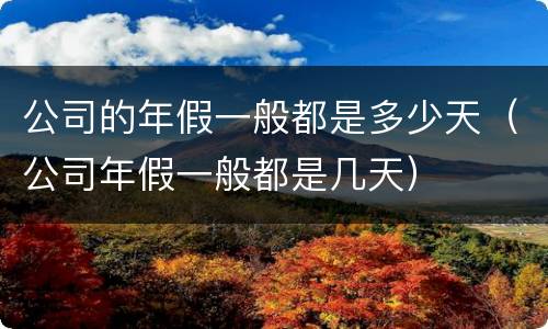 公司的年假一般都是多少天（公司年假一般都是几天）