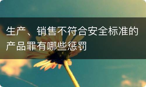 生产、销售不符合安全标准的产品罪有哪些惩罚