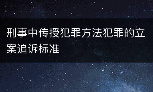 刑事中传授犯罪方法犯罪的立案追诉标准