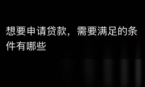 想要申请贷款，需要满足的条件有哪些