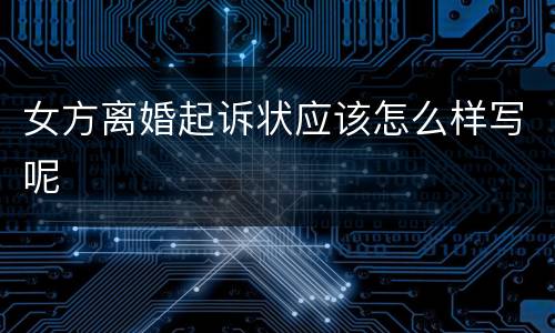 女方离婚起诉状应该怎么样写呢