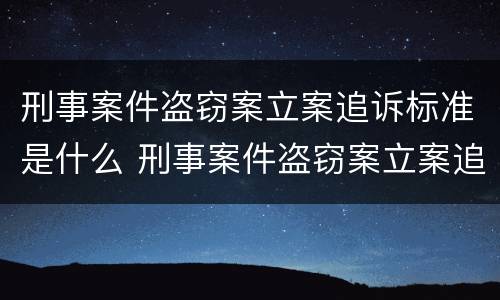 刑事案件盗窃案立案追诉标准是什么 刑事案件盗窃案立案追诉标准是什么意思