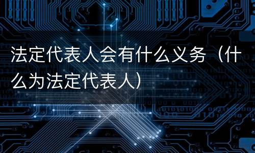 法定代表人会有什么义务（什么为法定代表人）