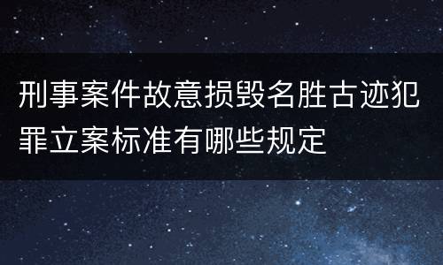 刑事案件故意损毁名胜古迹犯罪立案标准有哪些规定