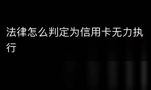 法律怎么判定为信用卡无力执行