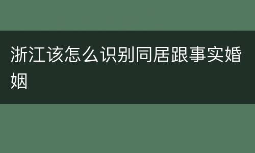浙江该怎么识别同居跟事实婚姻