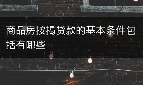 商品房按揭贷款的基本条件包括有哪些