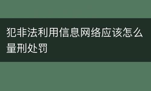 犯非法利用信息网络应该怎么量刑处罚
