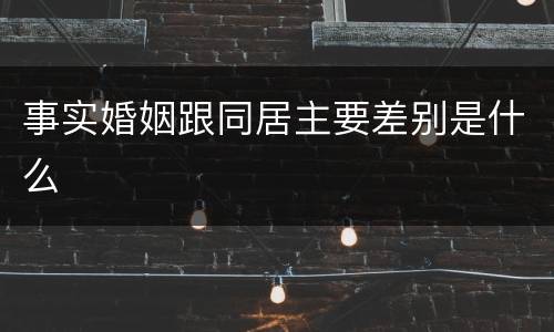 事实婚姻跟同居主要差别是什么