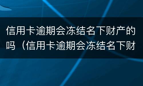 信用卡逾期会冻结名下财产的吗（信用卡逾期会冻结名下财产吗?）