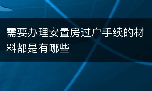 需要办理安置房过户手续的材料都是有哪些